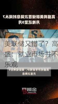 美联储又错了？高盛：就业市场并不乐观