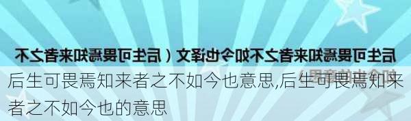 后生可畏焉知来者之不如今也意思,后生可畏焉知来者之不如今也的意思