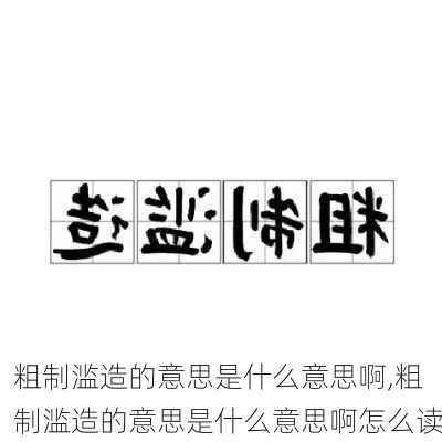 粗制滥造的意思是什么意思啊,粗制滥造的意思是什么意思啊怎么读