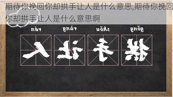 期待你挽回你却拱手让人是什么意思,期待你挽回你却拱手让人是什么意思啊