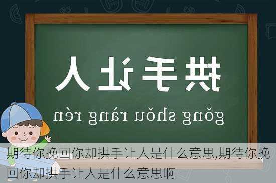 期待你挽回你却拱手让人是什么意思,期待你挽回你却拱手让人是什么意思啊