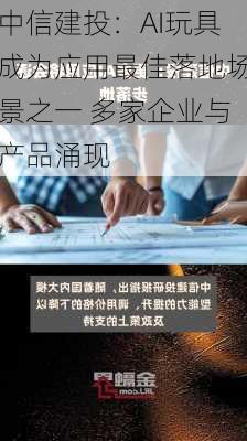 中信建投：AI玩具成为应用最佳落地场景之一 多家企业与产品涌现