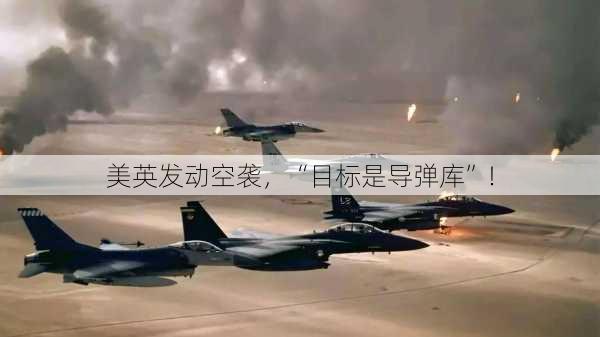 美英发动空袭，“目标是导弹库”！