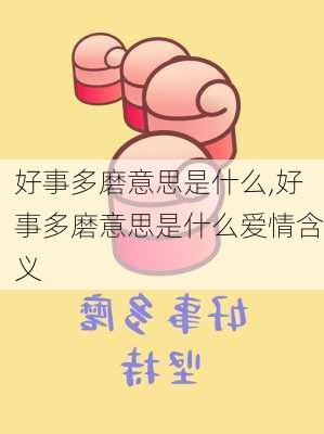 好事多磨意思是什么,好事多磨意思是什么爱情含义