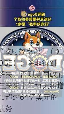 “政府效率部”（DOGE）：除非得到解决，否则美国政府在未来十年每天将增加超过64亿美元的债务