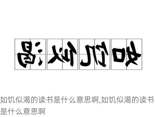 如饥似渴的读书是什么意思啊,如饥似渴的读书是什么意思啊