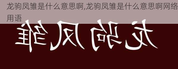 龙驹凤雏是什么意思啊,龙驹凤雏是什么意思啊网络用语