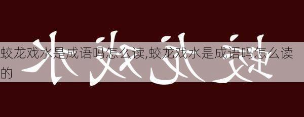 蛟龙戏水是成语吗怎么读,蛟龙戏水是成语吗怎么读的