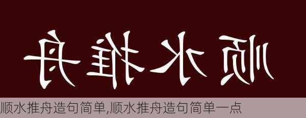 顺水推舟造句简单,顺水推舟造句简单一点