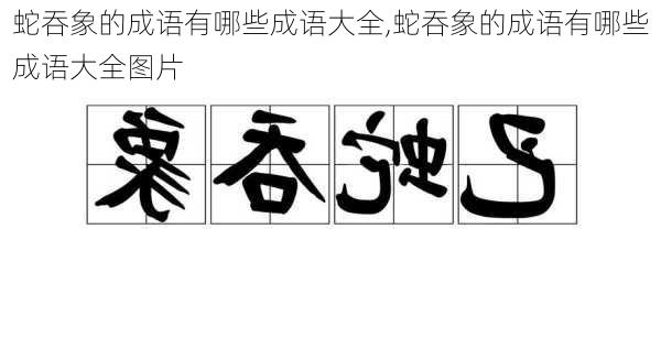 蛇吞象的成语有哪些成语大全,蛇吞象的成语有哪些成语大全图片