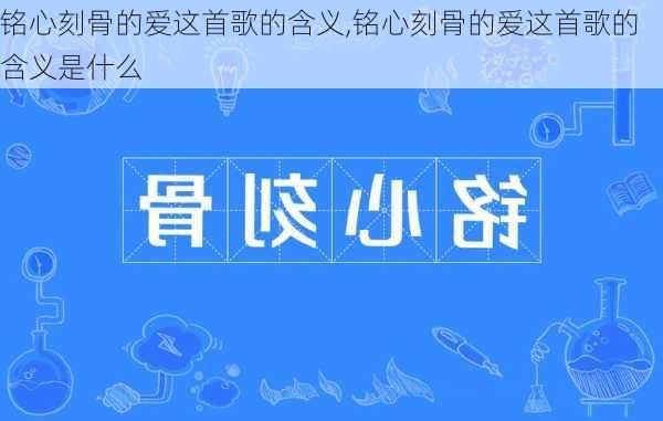 铭心刻骨的爱这首歌的含义,铭心刻骨的爱这首歌的含义是什么