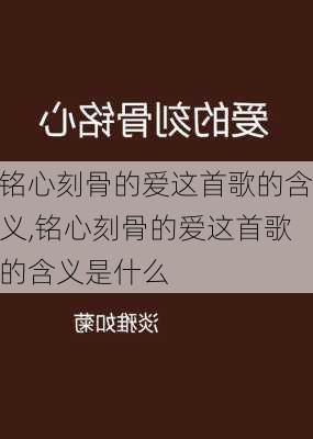 铭心刻骨的爱这首歌的含义,铭心刻骨的爱这首歌的含义是什么