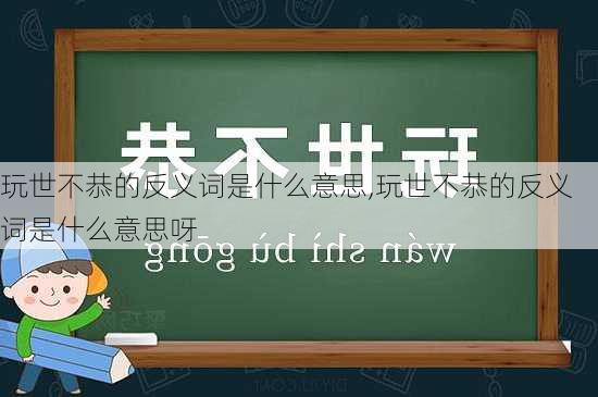 玩世不恭的反义词是什么意思,玩世不恭的反义词是什么意思呀