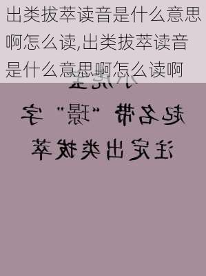 出类拔萃读音是什么意思啊怎么读,出类拔萃读音是什么意思啊怎么读啊