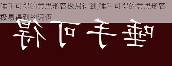 唾手可得的意思形容极易得到,唾手可得的意思形容极易得到的词语