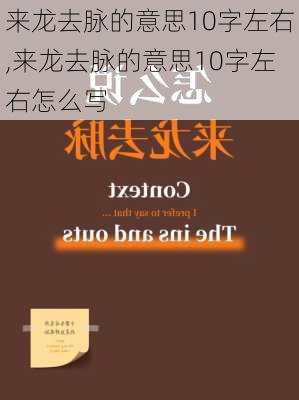 来龙去脉的意思10字左右,来龙去脉的意思10字左右怎么写