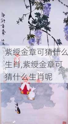 紫绶金章可猜什么生肖,紫绶金章可猜什么生肖呢