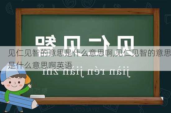 见仁见智的意思是什么意思啊,见仁见智的意思是什么意思啊英语