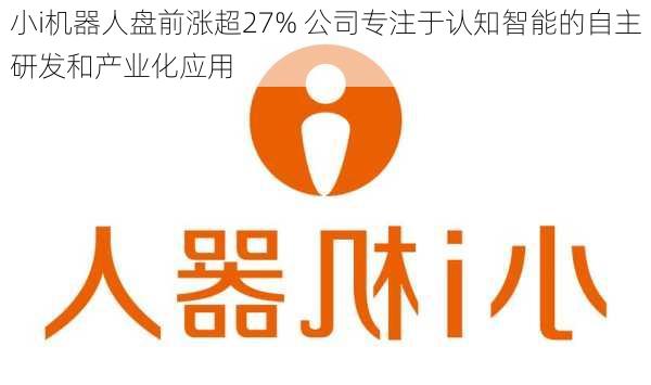 小i机器人盘前涨超27% 公司专注于认知智能的自主研发和产业化应用