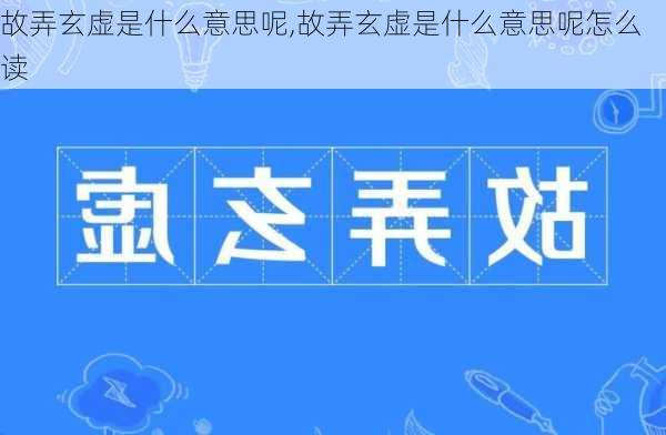 故弄玄虚是什么意思呢,故弄玄虚是什么意思呢怎么读