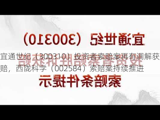 宜通世纪（300310）投资者索赔案再有调解获赔，西陇科学（002584）索赔案持续推进