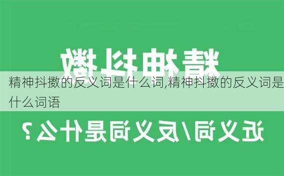 精神抖擞的反义词是什么词,精神抖擞的反义词是什么词语