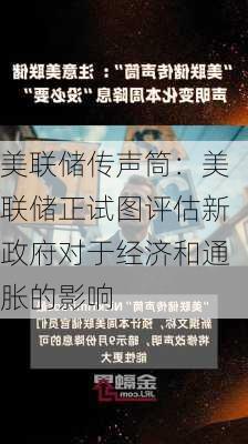 美联储传声筒：美联储正试图评估新政府对于经济和通胀的影响