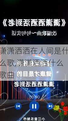 潇潇洒洒在人间是什么歌,潇潇洒洒什么歌曲